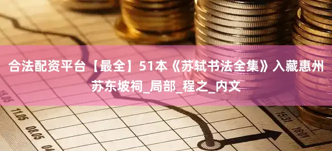 合法配资平台【最全】51本《苏轼书法全集》入藏惠州苏东坡祠_局部_程之_内文