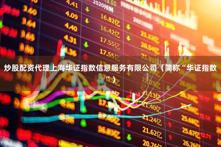 炒股配资代理上海华证指数信息服务有限公司（简称“华证指数”）