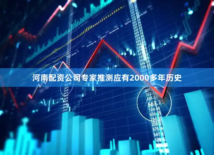 河南配资公司专家推测应有2000多年历史