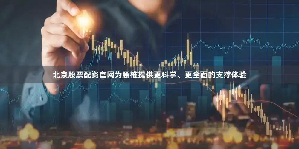 北京股票配资官网为腰椎提供更科学、更全面的支撑体验
