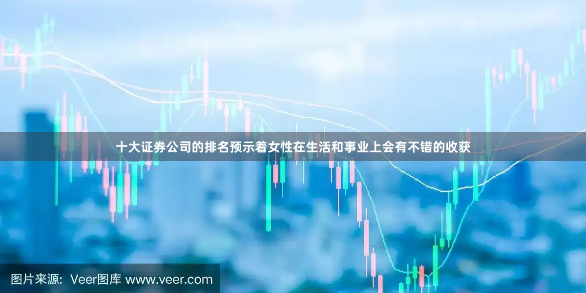 十大证券公司的排名预示着女性在生活和事业上会有不错的收获