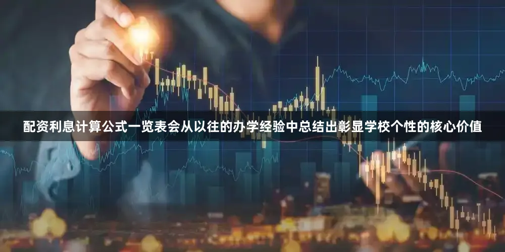 配资利息计算公式一览表会从以往的办学经验中总结出彰显学校个性的核心价值