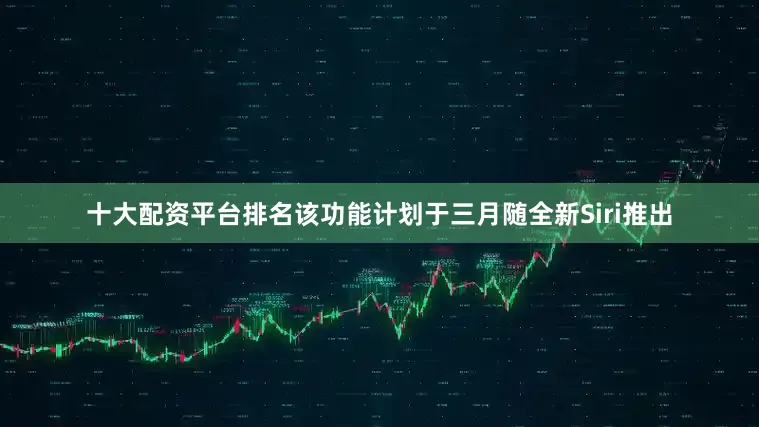 十大配资平台排名该功能计划于三月随全新Siri推出